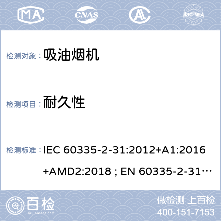 耐久性 家用和类似用途电器的安全　吸油烟机的特殊要求 IEC 60335-2-31:2012+A1:2016+AMD2:2018 ; EN 60335-2-31:2003+A1:2006+A2:2009; EN 60335-2-31:2014; GB 4706.28-2008; AS/NZS60335.2.31:2004+A1:2006+A2:2007+A3:2009+A4::2010;AS/NZS 60335.2.31:2013+A1: 2015+A2:2017+A3:2019 18