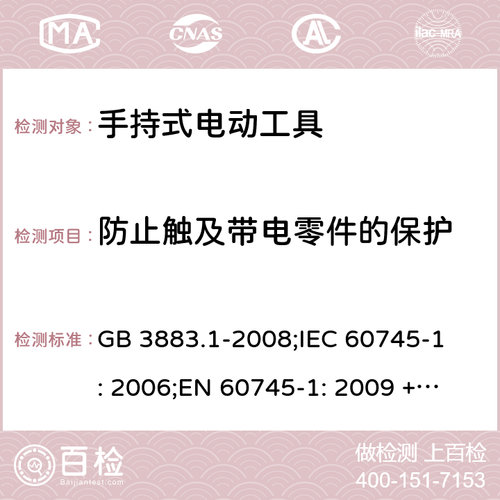 防止触及带电零件的保护 手持式电动工具的安全第一部分 通用要求 GB 3883.1-2008;
IEC 60745-1: 2006;
EN 60745-1: 2009 + A11: 2010 
AS/NZS 60745.1:2009 9