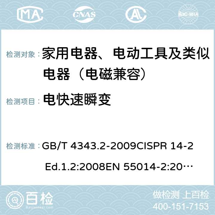 电快速瞬变 家用电器、电动器具和类似器具的电磁兼容要求 第2部分：抗扰度 GB/T 4343.2-2009
CISPR 14-2 Ed.1.2:2008
EN 55014-2:2015
CISPR 14-2:2015
EN 55014-2:2015 5.2