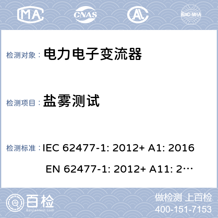 盐雾测试 电力电子变流器系统和设备的安全要求 – Part 1: 一般要求 IEC 62477-1: 2012+ A1: 2016 
EN 62477-1: 2012+ A11: 2014+ A1: 2017 5.2.6.5