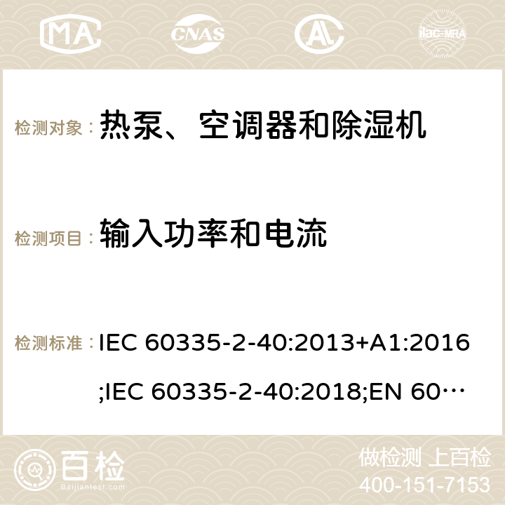 输入功率和电流 家用和类似用途电器的安全　热泵、空调器和除湿机的特殊要求 IEC 60335-2-40:2013+A1:2016;IEC 60335-2-40:2018;EN 60335-2-40:2003+A1:2006+A2:2009+A11:2004+A12:2005+A13:2012;GB4706.32-2012; AS/NZS60335.2.40:2006;
AS/NZS60335.2.40:2015;AS/NZS 60335.2.40:2019 10