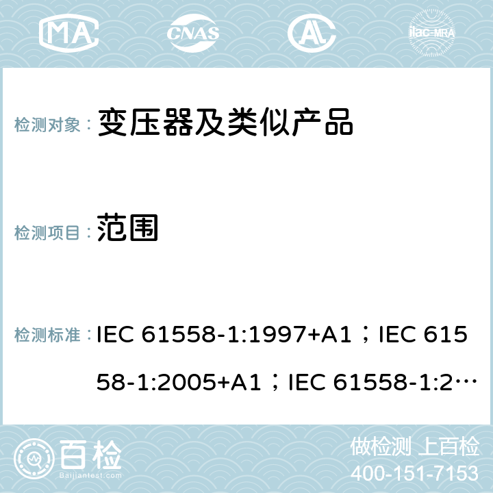 范围 变压器、电抗器、电源装置和类似产品的安全 第1部分：通用要求和试验 IEC 61558-1:1997+A1；IEC 61558-1:2005+A1；IEC 61558-1:2017; AS/NZS 61558.1:2008+A1:2009+A2:2015; AS/NZS 61558.1:2018 1