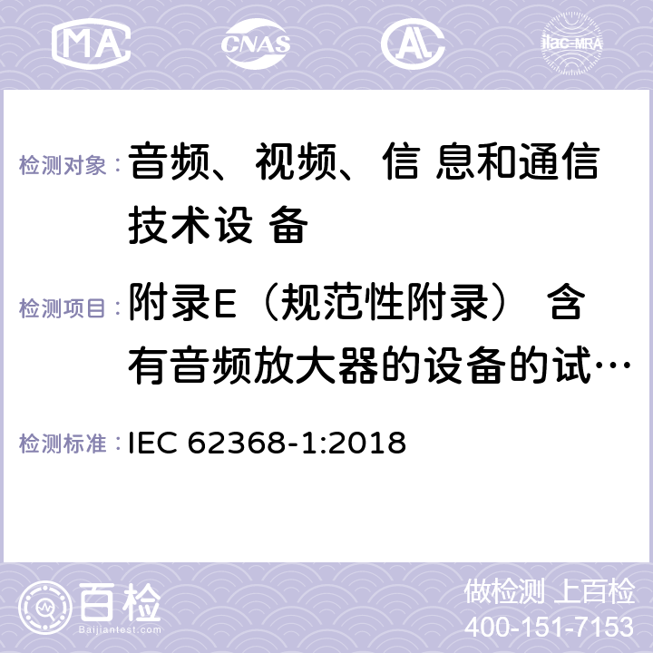 附录E（规范性附录） 含有音频放大器的设备的试验条件 音频、视频、信息和通信技术设备 第1部分：安全要求 IEC 62368-1:2018 附录E