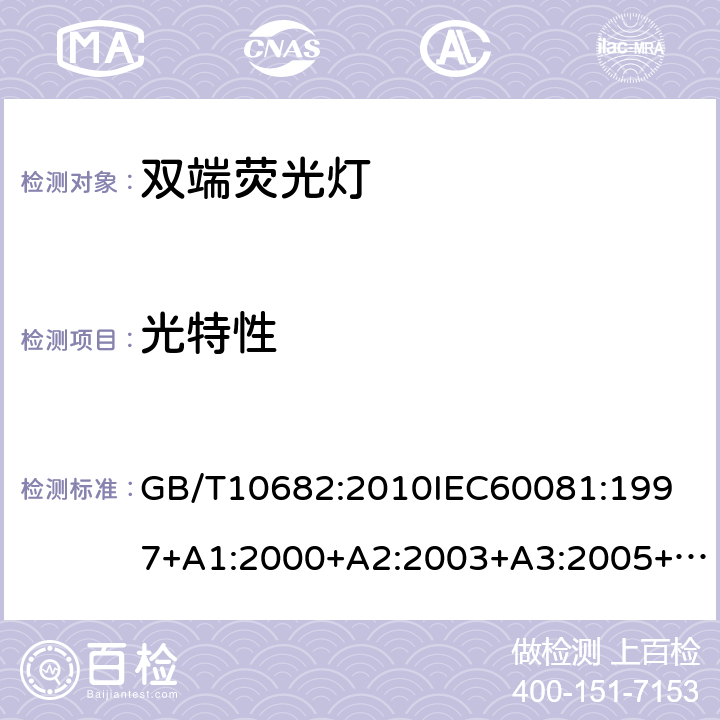 光特性 双端荧光灯性能要求 GB/T10682:2010
IEC60081:1997+A1:2000+A2:2003+A3:2005+A4:2010
EN60081:1998+A1:2002+A2:2003:A3:2005+A4:2010 5.6