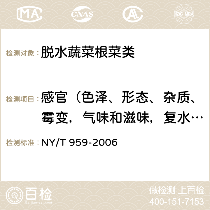 感官（色泽、形态、杂质、霉变，气味和滋味，复水性） 脱水蔬菜根菜类 NY/T 959-2006 4.1