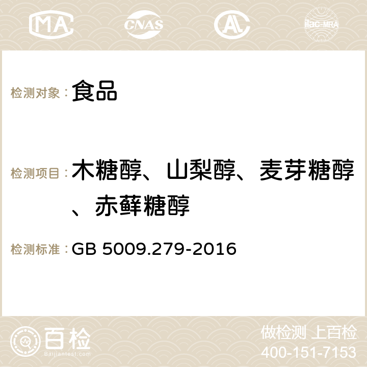 木糖醇、山梨醇、麦芽糖醇、赤藓糖醇 《食品安全国家标准 食品中木糖醇、山梨醇、麦芽糖醇、赤藓糖醇的测定》 GB 5009.279-2016