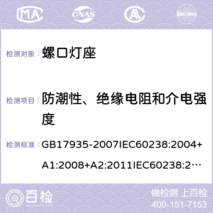 防潮性、绝缘电阻和介电强度 螺口灯座 GB17935-2007
IEC60238:2004+A1:2008+A2:2011
IEC60238:2016+A1:2017+A2:2020
EN60238:2017+A1:2018
AS/NZS60238:2007
AS/NZS60238:2015+AMD2:2017 14