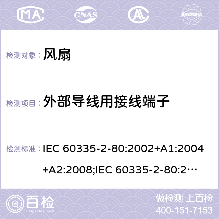 外部导线用接线端子 家用和类似用途电器的安全　第2部分：风扇的特殊要求 IEC 60335-2-80:2002+A1:2004+A2:2008;
IEC 60335-2-80:2015; 
EN 60335-2-80:2003+A1:2004+A2:2009;
GB 4706.27-2008;
AS/NZS 60335.2.80:2004+A1:2009;
AS/NZS 60335.2.80:2016 26