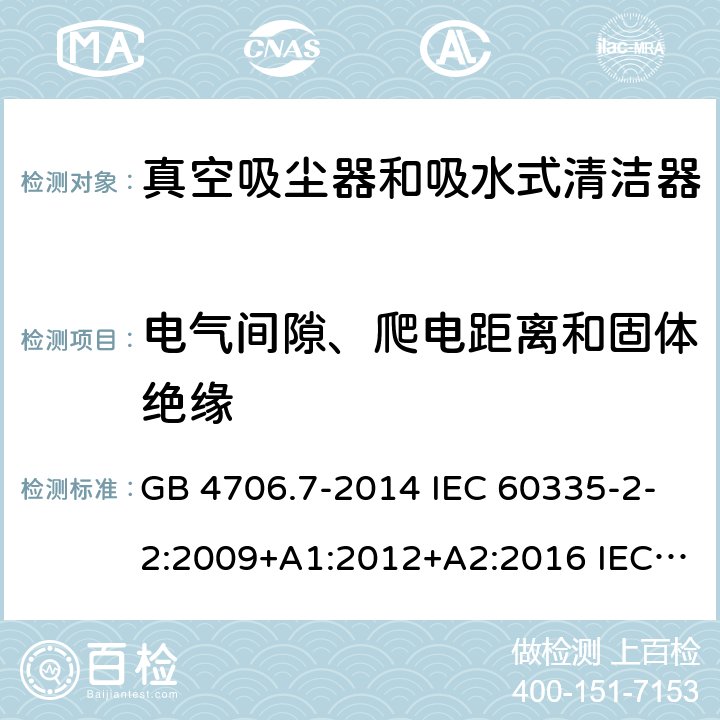 电气间隙、爬电距离和固体绝缘 家用和类似用途电器的安全 真空吸尘器和吸水式清洁器的特殊要求 GB 4706.7-2014 IEC 60335-2-2:2009+A1:2012+A2:2016 IEC 60335-2-2:2019 EN 60335-2-2:2010+A11:2012+A1:2013 AS/NZS 60335.2.2:2010+A1:2011+A2:2014+A3:2015+A4:2017 29