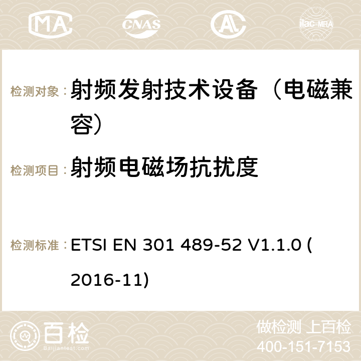 射频电磁场抗扰度 无线电设备和服务的电磁兼容性(EMC)标准.第52部分：移动和便携式(UE)蜂窝通信无线电和辅助设备的特殊条件 2014/53/EU号指令第3.1(b)条基本要求的协调标准 ETSI EN 301 489-52 V1.1.0 (2016-11) 7.1.2,7.2.2