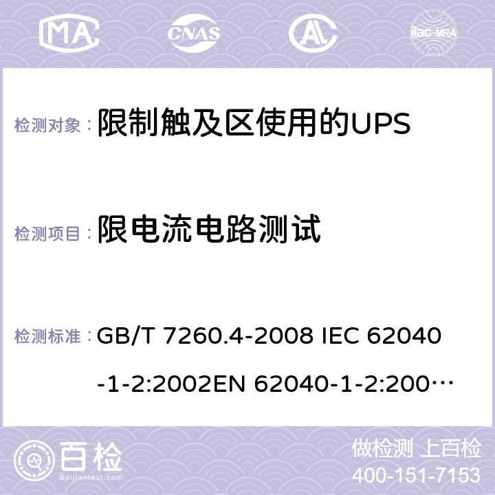 限电流电路测试 不间断电源设备 第1-2部分：限制触及区使用的UPS的一般规定和安全要求 GB/T 7260.4-2008 
IEC 62040-1-2:2002
EN 62040-1-2:2003
AS/NZS 62040-1-2:2003 5.3