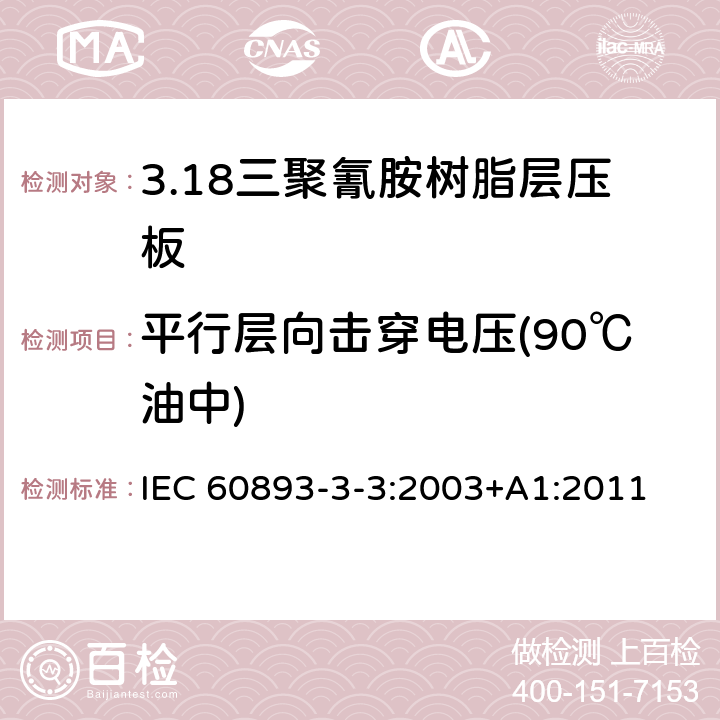 平行层向击穿电压(90℃油中) 绝缘材料 电气用热固性树脂基工业硬质层压板第3部分：单项材料规范 第3篇：对三聚氰胺树脂硬质层压板的要求 IEC 60893-3-3:2003+A1:2011 表5