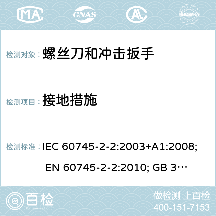 接地措施 手持式电动工具的安全 第二部分:螺丝刀和冲击扳手的专用要求 IEC 60745-2-2:2003+A1:2008; 
EN 60745-2-2:2010; 
GB 3883.2:2005;GB 3883.2:2015;
 AN/NZS 60745.2.2:2009 26