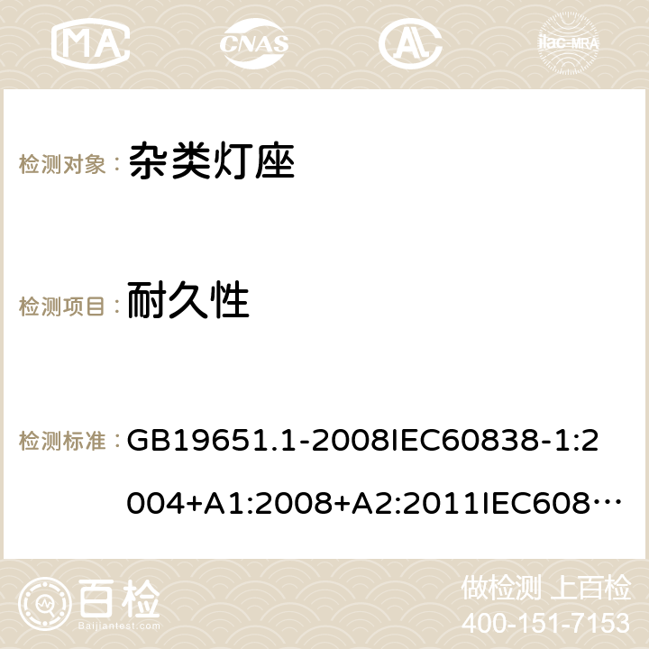 耐久性 杂类灯座第一部分 一般要求和试验 GB19651.1-2008
IEC60838-1:2004+A1:2008+A2:2011
IEC60838-1:2016+AMD1:2017+A2:2020
EN60838-1:2017+A1:2017 15