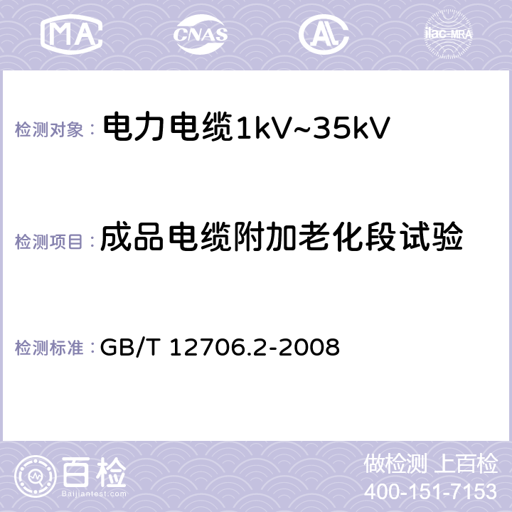 成品电缆附加老化段试验 GB/T 12706.2-2008 额定电压1kV(Um=1.2kV)到35kV(Um=40.5kV)挤包绝缘电力电缆及附件 第2部分:额定电压6kV(Um=7.2kV)到30kV(Um=36kV)电缆