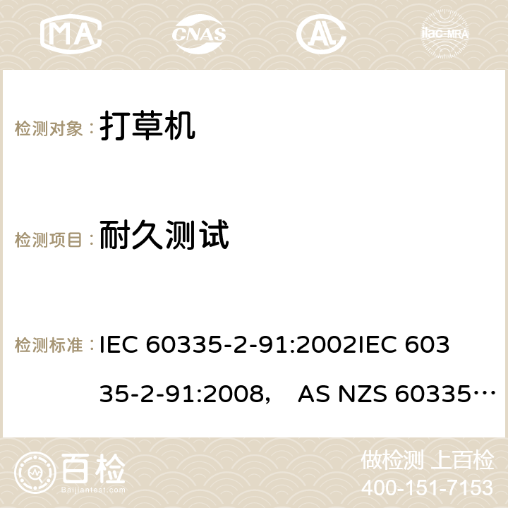 耐久测试 家用和类似用途电器的安全步行式和手持式割草机和草坪修边机的特殊要求 IEC 60335-2-91:2002
IEC 60335-2-91:2008， AS NZS 60335.2.91:2008+A1:2009 条款18