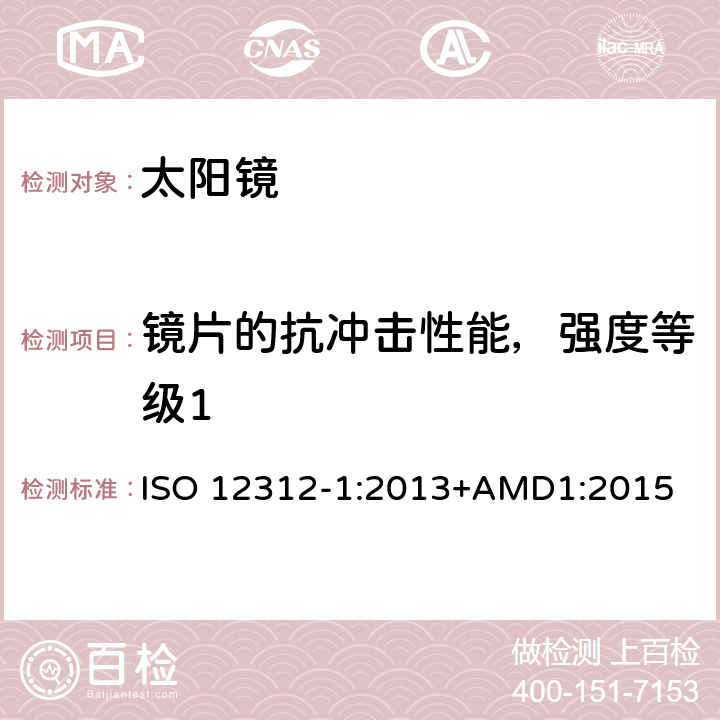 镜片的抗冲击性能，强度等级1 眼面部防护-太阳镜和相关产品-第一部分:通用太阳镜 ISO 12312-1:2013+AMD1:2015 7.3