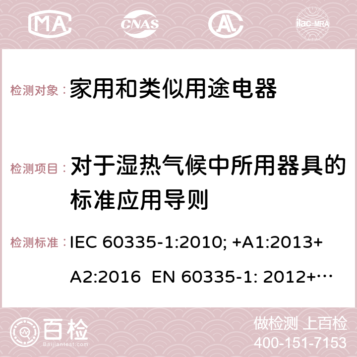 对于湿热气候中所用器具的标准应用导则 家用和类似用途电器的安全 通用要求 IEC 60335-1:2010; +A1:2013+A2:2016 EN 60335-1: 2012+A11:2014+A13：2017+A1:2019+A2:2019+A14:2019 附录P