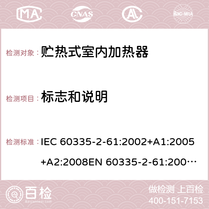标志和说明 IEC 60335-2-61 家用和类似用途电器的安全　贮热式室内加热器的特殊要求 :2002+A1:2005+A2:2008
EN 60335-2-61:2003+A2:2005+A2:2008+A11:2019;
GB 4706.44-2005
AS/NZS60335.2.61:2005+A1:2005+A2:2009 7