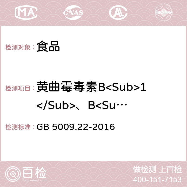 黄曲霉毒素B<Sub>1</Sub>、B<Sub>2</Sub>、G<Sub>1</Sub>、G<Sub>2</Sub> 食品安全国家标准 食品中黄曲霉毒素B族和G族的测定 
GB 5009.22-2016