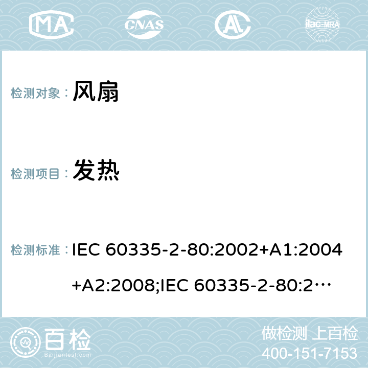 发热 家用和类似用途电器的安全　第2部分：风扇的特殊要求 IEC 60335-2-80:2002+A1:2004+A2:2008;
IEC 60335-2-80:2015; 
EN 60335-2-80:2003+A1:2004+A2:2009;
GB 4706.27-2008;
AS/NZS 60335.2.80:2004+A1:2009;
AS/NZS 60335.2.80:2016 11
