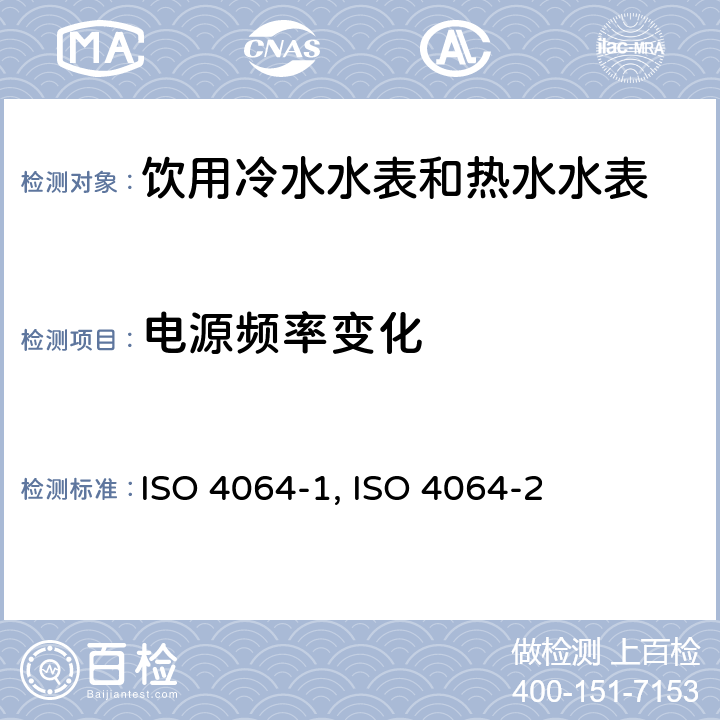 电源频率变化 饮用冷水水表和热水水表 第1部分 计量和技术要求 ISO 4064-1:2014（E） A.5；饮用冷水水表和热水水表 第2部分 试验方法 ISO 4064-2:2014（E） 8.5.2