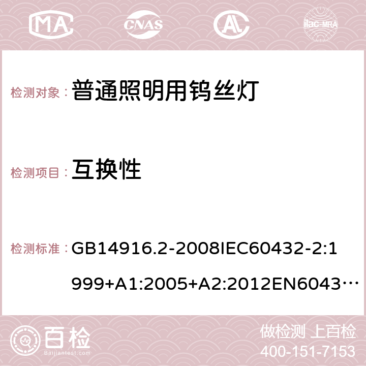 互换性 GB 14916.2-2008 白炽灯安全要求第2部分：家庭和类似场合普通照明用卤钨灯 GB14916.2-2008
IEC60432-2:1999+A1:2005+A2:2012
EN60432-2：2000+A1:2005+A2:2012
AS/NZS 60432.2:2007 2.1