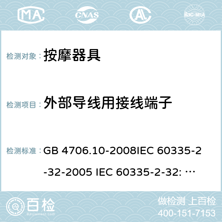 外部导线用接线端子 家用和类似用途电器的安全 按摩器具的特殊要求 GB 4706.10-2008
IEC 60335-2-32-2005 
IEC 60335-2-32: 2002+ A1: 2008 +A2:2013 26