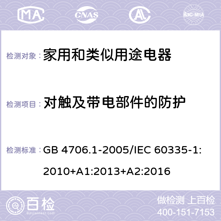 对触及带电部件的防护 家用和类似用途电器的安全 第一部分：通用要求 GB 4706.1-2005/IEC 60335-1:2010+A1:2013+A2:2016 8