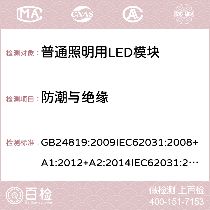 防潮与绝缘 普通照明用LED模块安全要求 GB24819:2009
IEC62031:2008+A1:2012+A2:2014
IEC62031:2018
EN62031:2008+A1:2013+A2:2015
EN IEC62031:2020 11