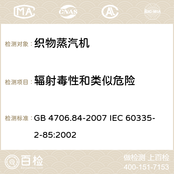 辐射毒性和类似危险 家用和类似用途电器的安全 第2部分 织物蒸汽机的特殊要求 GB 4706.84-2007 
IEC 60335-2-85:2002 32