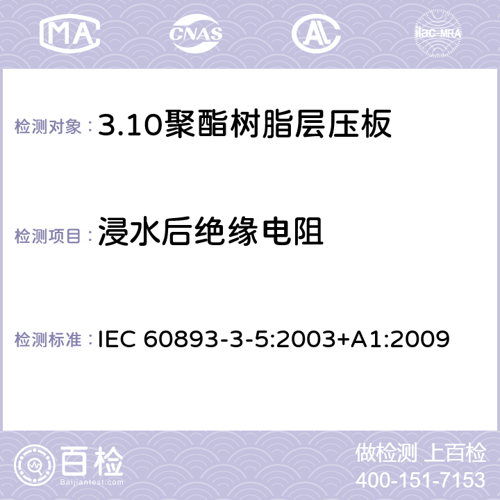 浸水后绝缘电阻 绝缘材料 电气用热固性树脂基工业硬质层压板第3部分：单项材料规范 第5篇：对聚酯树脂硬质层压板的要求 IEC 60893-3-5:2003+A1:2009 表5