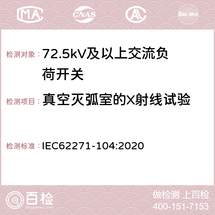 真空灭弧室的X射线试验 高压开关设备和控制设备-第104部分:额定电压高于52kV交流负荷开关 IEC62271-104:2020 7.11