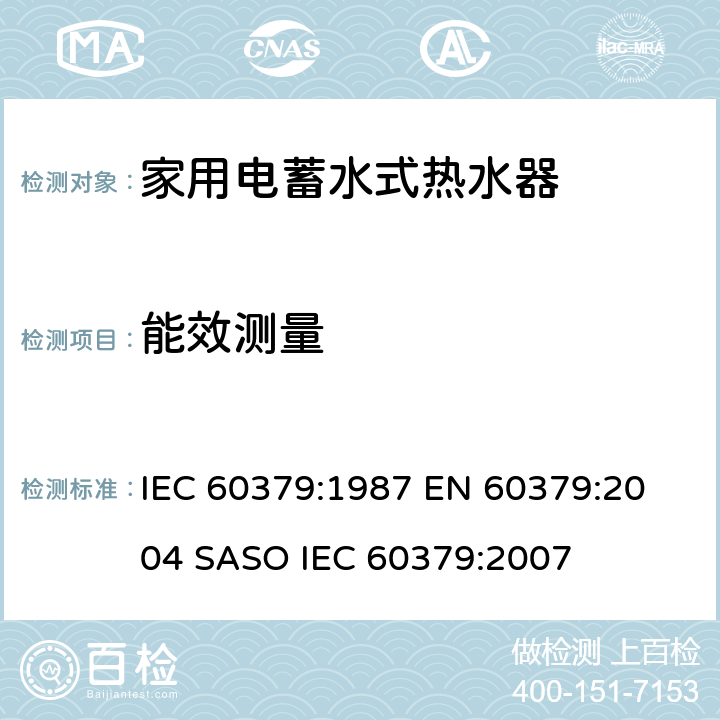 能效测量 家用电蓄水式热水器的性能测量方法 IEC 60379:1987 
EN 60379:2004 
SASO IEC 60379:2007 12