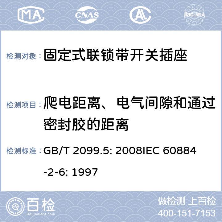 爬电距离、电气间隙和通过密封胶的距离 家用和类似用途插头插座第2部分：固定式联锁带开关插座的特殊要求 GB/T 2099.5: 2008
IEC 60884-2-6: 1997 27