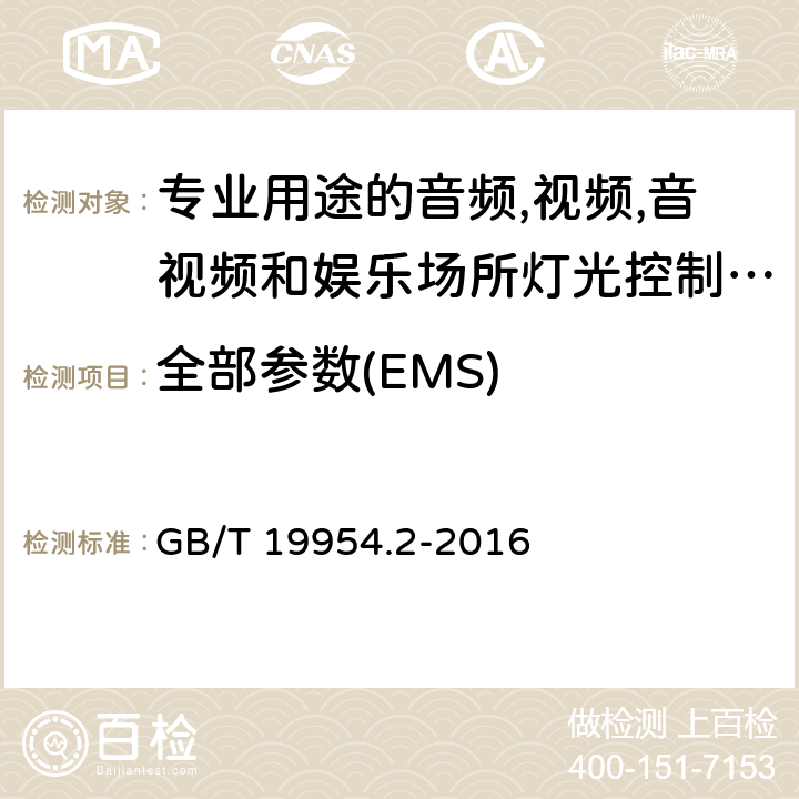 全部参数(EMS) 专业用途的音频,视频,音视频和娱乐场所灯光控制设备第2部分：抗扰度 GB/T 19954.2-2016