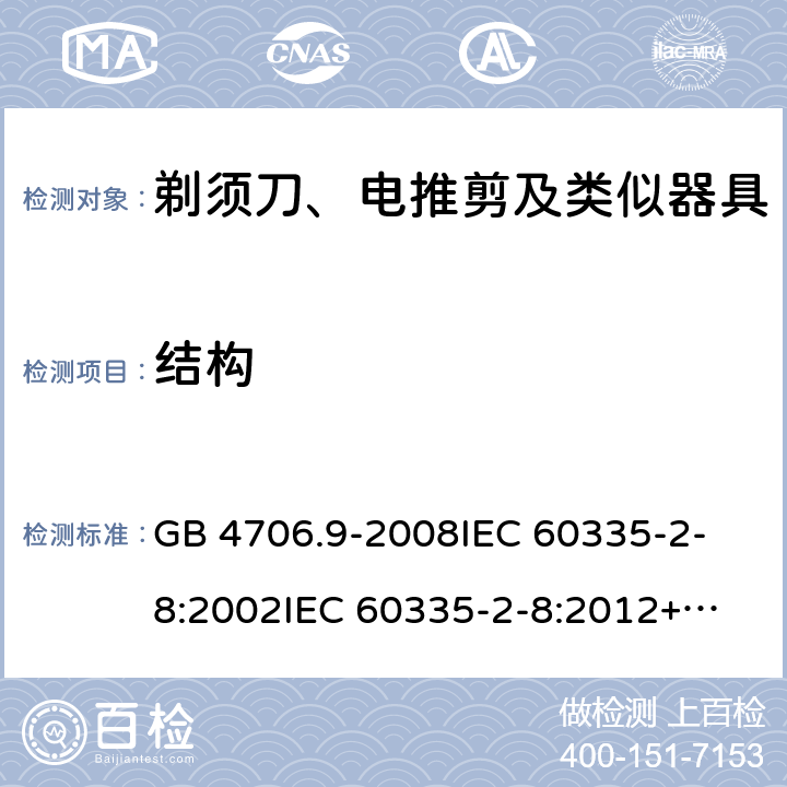 结构 家用和类似用途电器的安全 剃须刀、电推剪及类似器具的特殊要求 GB 4706.9-2008
IEC 60335-2-8:2002
IEC 60335-2-8:2012+A1:2015 22