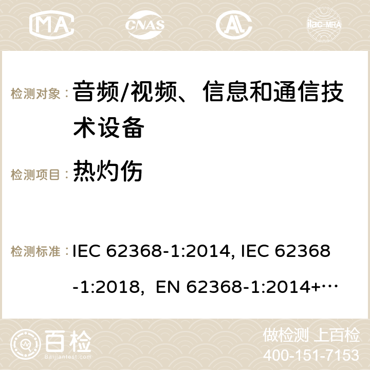 热灼伤 音频/视频、信息和通信技术设备-第1部分：安全要求 IEC 62368-1:2014, IEC 62368-1:2018, EN 62368-1:2014+A11:2017, EN IEC 62368-1:2020/A11:2020, BS EN IEC 62368-1:2020+A11:2020, UL 62368-1 Ed2&Ed3, AS/NZS 62368.1:2018, JIS C 62368-1:2018 9