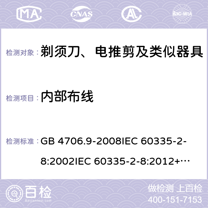 内部布线 家用和类似用途电器的安全 剃须刀、电推剪及类似器具的特殊要求 GB 4706.9-2008
IEC 60335-2-8:2002
IEC 60335-2-8:2012+A1:2015 23