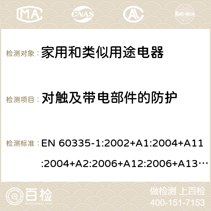 对触及带电部件的防护 EN 60335-1:2002 家用和类似用途电器的安全 第1部分：通用要求 +A1:2004+A11:2004+A2:2006+A12:2006+A13:2008+A14:2010+A15:2011 8