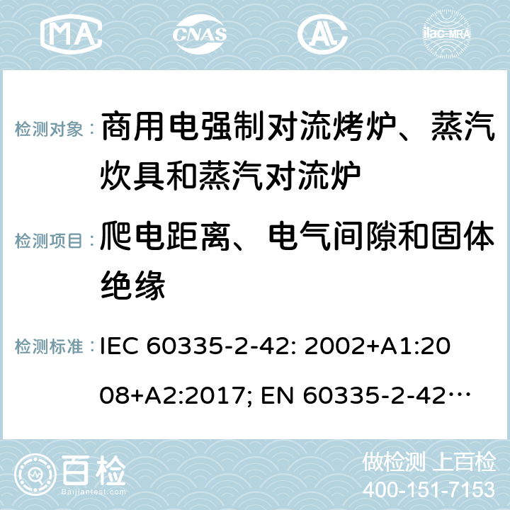 爬电距离、电气间隙和固体绝缘 家用和类似用途电器的安全　商用电强制对流烤炉、蒸汽炊具和蒸汽对流炉的特殊要求 IEC 60335-2-42: 2002
+A1:2008+A2:2017; 
EN 60335-2-42:2003+A1:2008+A11:2012
GB 4706.34-2008; 29