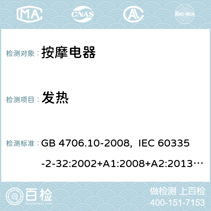 发热 家用和类似用途电器的安全 按摩器具的特殊要求 GB 4706.10-2008, IEC 60335-2-32:2002+A1:2008+A2:2013, IEC 60335-2-32:2019, EN 60335-2-32:2003+A1:2008+A2:2015, AS/NZS 60335.2.32:2014, UL 60335-2-32, Ed. 1(May 25, 2004) 11