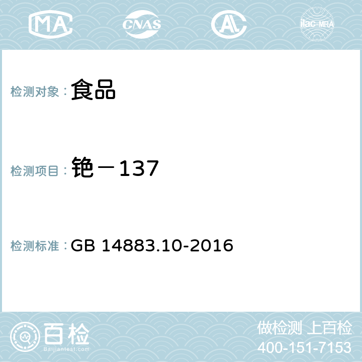 铯－137 食品安全国家标准 食品中放射性物质铯-137的测定 GB 14883.10-2016