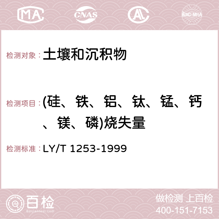 (硅、铁、铝、钛、锰、钙、镁、磷)烧失量 森林土壤矿质全量元素（硅、铁、铝、钛、锰、钙、镁、磷）烧失量的测定 LY/T 1253-1999