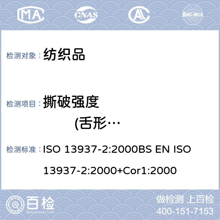 撕破强度                (舌形法) 纺织品 织物撕破性能第2部分:裤形试样(单缝)撕破强力的测定 ISO 13937-2:2000
BS EN ISO 13937-2:2000+Cor1:2000