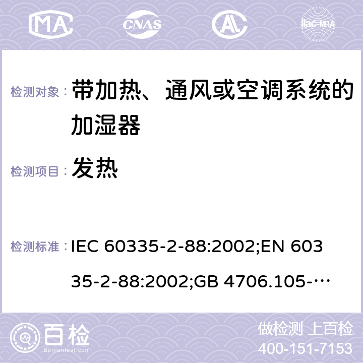 发热 家用和类似用途电器的安全　带加热、通风或空调系统的加湿器的特殊要求 IEC 60335-2-88:2002;
EN 60335-2-88:2002;
GB 4706.105-2011 11