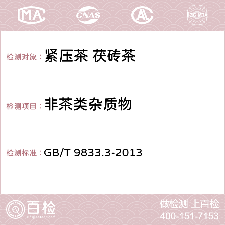 非茶类杂质物 紧压茶 第3部分：茯砖茶 GB/T 9833.3-2013 5.2.4/GB/T 9833.1-2013 附录B