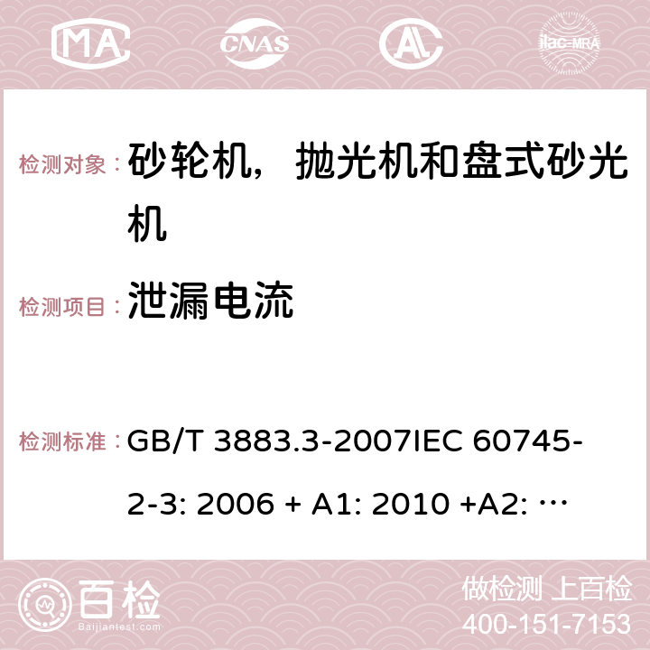 泄漏电流 手持式电动工具的安全 第2 部分: 砂轮机，抛光机和盘式砂光机的专用要求 GB/T 3883.3-2007
IEC 60745-2-3: 2006 + A1: 2010 +A2: 2012;
EN 60745-2-3: 2011 + A12: 2013;
EN 60745-2-3: 2011 + A13: 2015.
AS/NZS 60745.2.3:2011+A1:2013 13