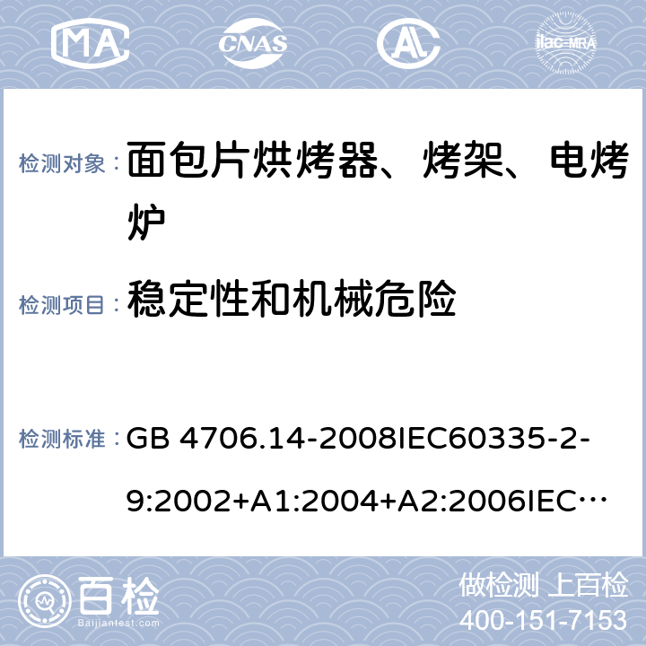 穩(wěn)定性和機(jī)械危險(xiǎn) 家用和類似用途電器的安全 面包片烘烤器、烤架、電烤爐及類似用途器具的特殊要求 GB 4706.14-2008
IEC60335-2-9:2002+A1:2004+A2:2006
IEC 60335-2-9:2008+A1:2012+A2:2016
IEC 60335-2-9:2019
EN 60335-2-9:2003+A1:2004+A2:2006+A12:2007+A13:2010/AC:2011/AC:2012
AS/NZS 60335.2.9:2009+A1:2011
AS/NZS 60335.2.9:2014+A1:2015 20