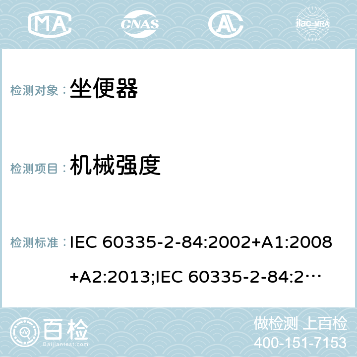 机械强度 家用和类似用途电器的安全　坐便器的特殊要求 IEC 60335-2-84:2002+A1:2008+A2:2013;
IEC 60335-2-84:2019;
EN60335-2-84:2003+A1:2008+A2:2019;
GB 4706.53:2008;
AS/NZS60335.2.84:2014 21